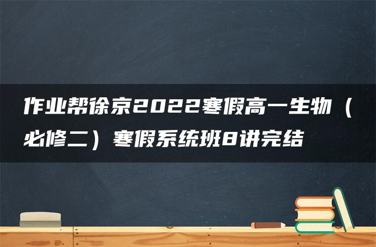 作业帮徐京2022寒假高一生物（必修二）寒假系统班8讲完结