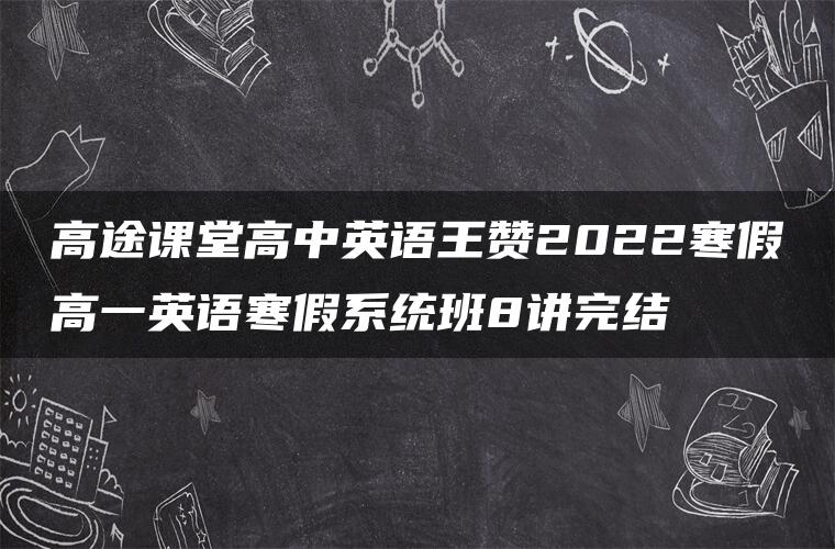 高途课堂高中英语王赞2022寒假高一英语寒假系统班8讲完结