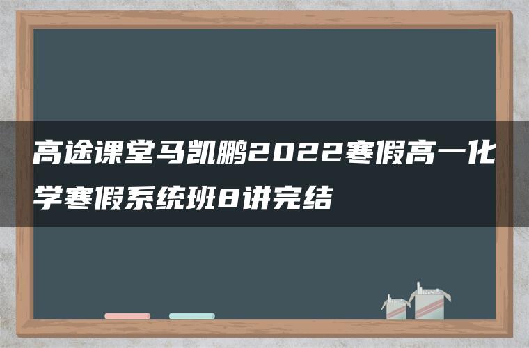 高途课堂马凯鹏2022寒假高一化学寒假系统班8讲完结