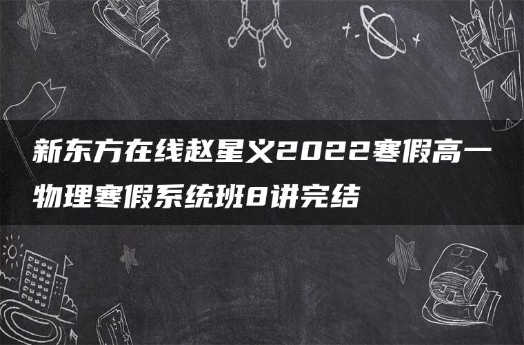 新东方在线赵星义2022寒假高一物理寒假系统班8讲完结