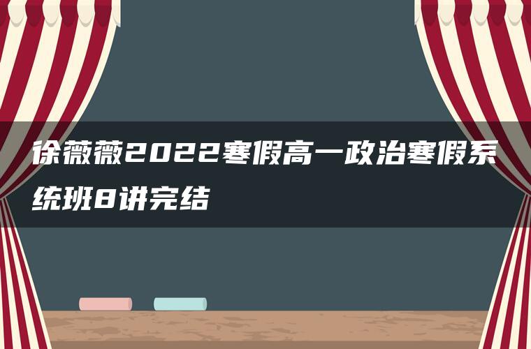 徐薇薇2022寒假高一政治寒假系统班8讲完结