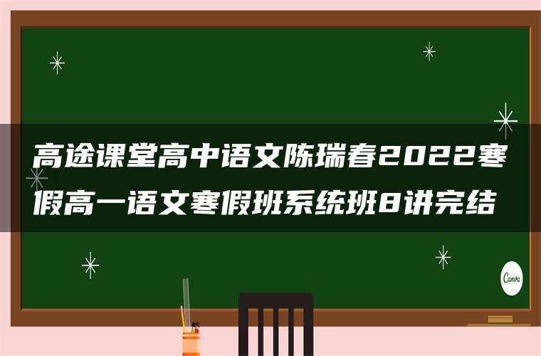 高途课堂高中语文陈瑞春2022寒假高一语文寒假班系统班8讲完结