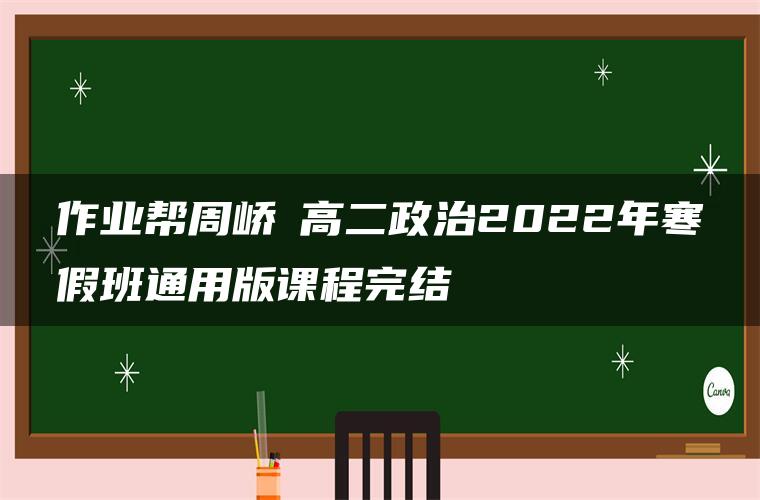 作业帮周峤矞高二政治2022年寒假班通用版课程完结