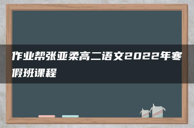 作业帮张亚柔高二语文2022年寒假班课程