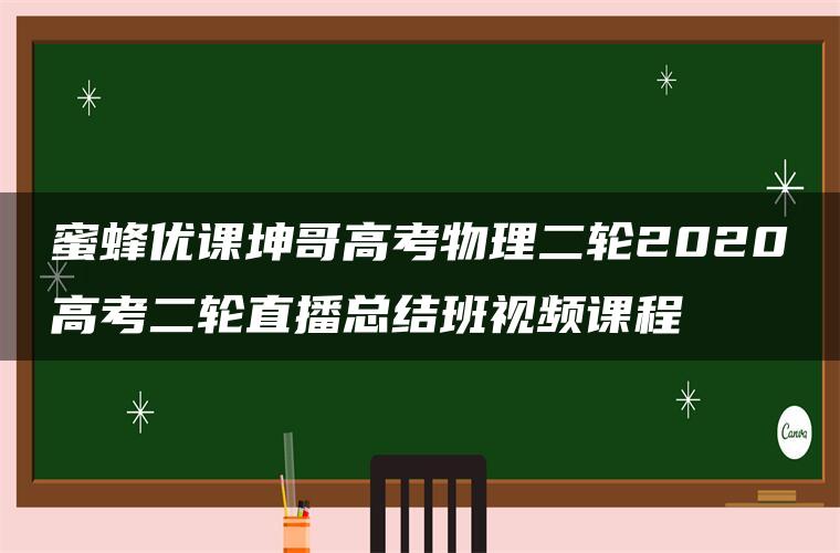 蜜蜂优课坤哥高考物理二轮2020高考二轮直播总结班视频课程