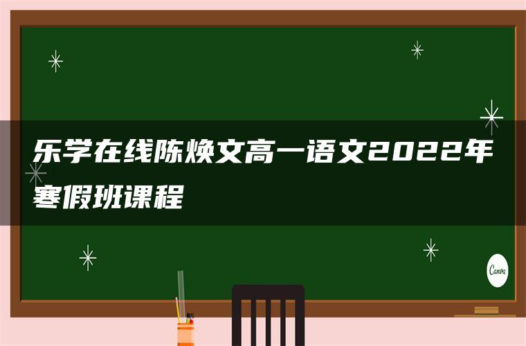 乐学在线陈焕文高一语文2022年寒假班课程