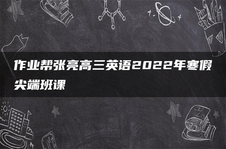 作业帮张亮高三英语2022年寒假尖端班课