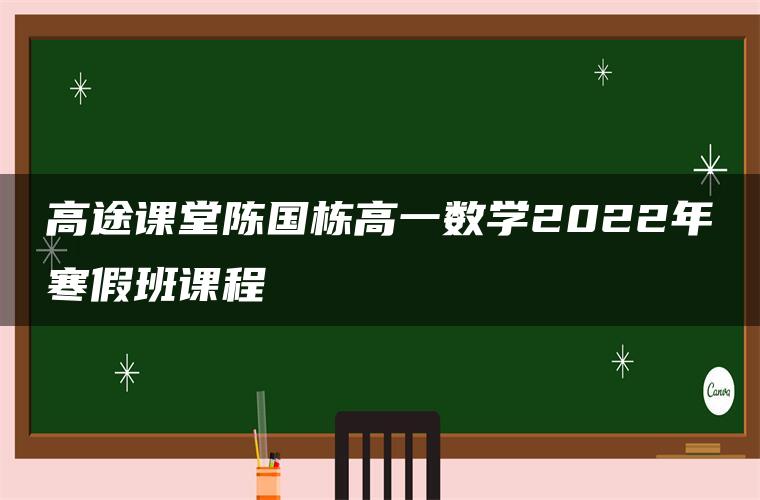 高途课堂陈国栋高一数学2022年寒假班课程