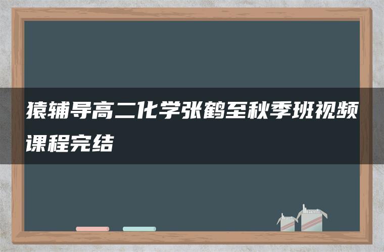 猿辅导高二化学张鹤至秋季班视频课程完结