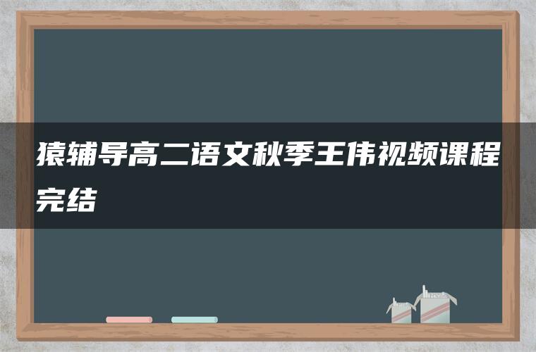 猿辅导高二语文秋季王伟视频课程完结