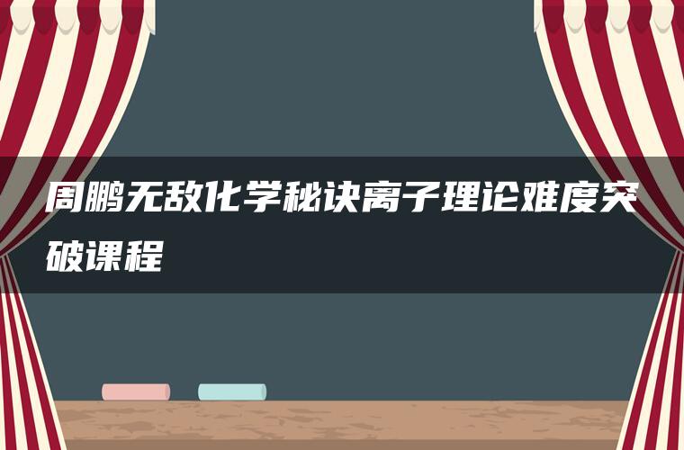 周鹏无敌化学秘诀离子理论难度突破课程