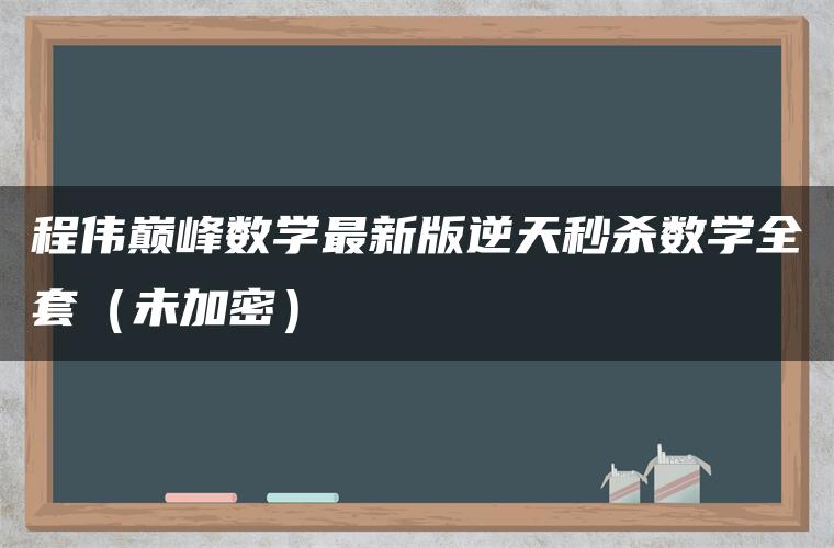 程伟巅峰数学最新版逆天秒杀数学全套（未加密）