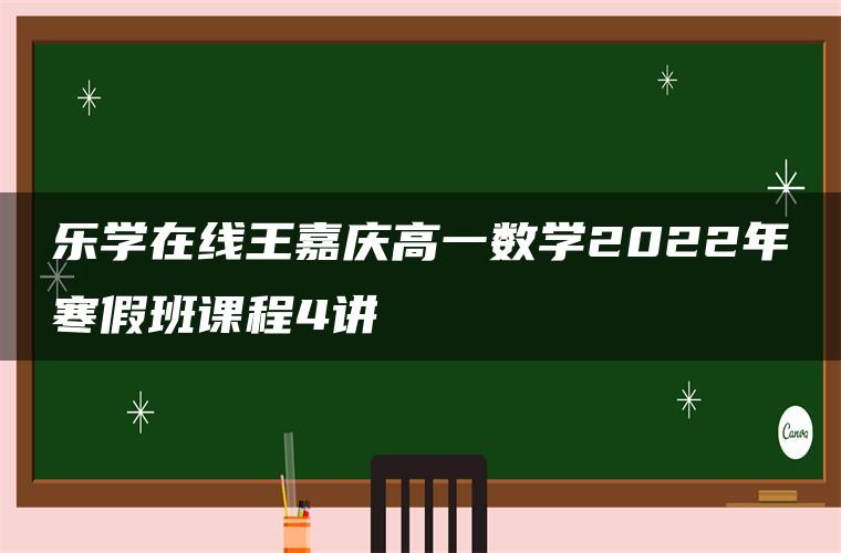 乐学在线王嘉庆高一数学2022年寒假班课程4讲