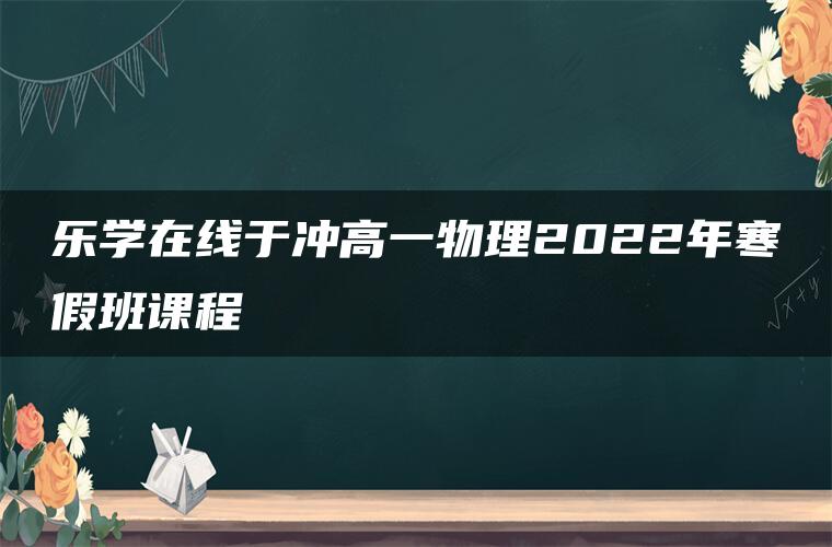 乐学在线于冲高一物理2022年寒假班课程