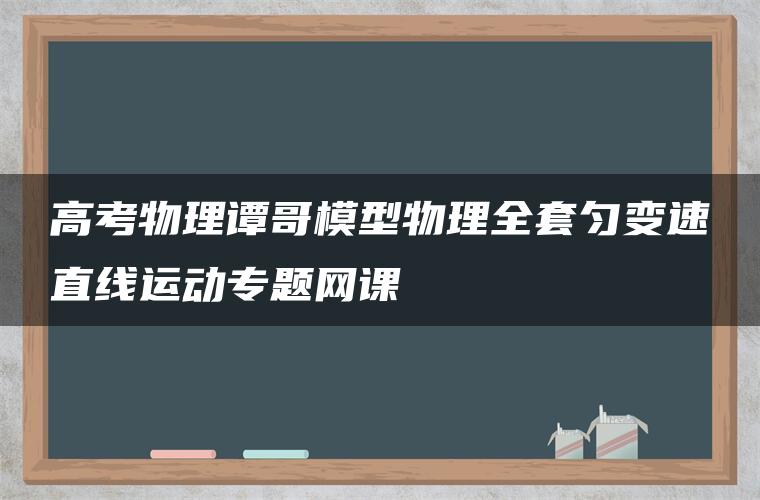 高考物理谭哥模型物理全套匀变速直线运动专题网课