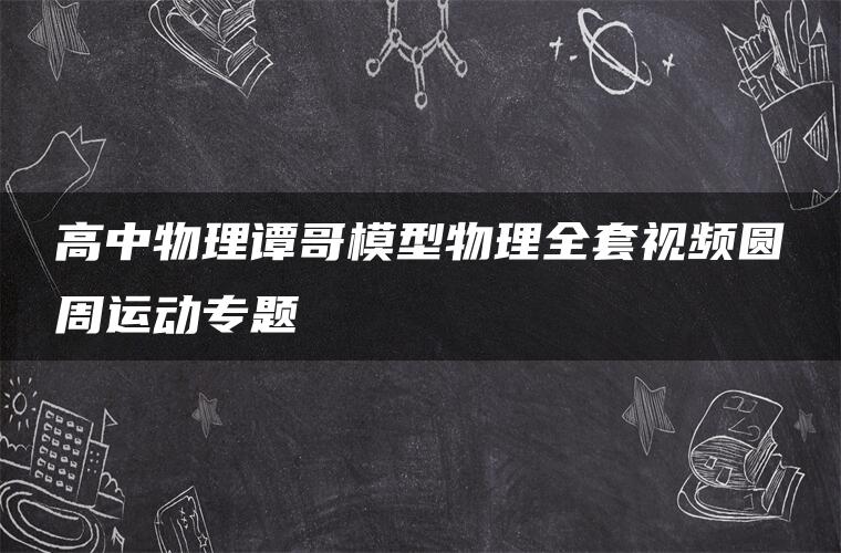 高中物理谭哥模型物理全套视频圆周运动专题