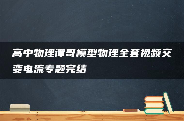 高中物理谭哥模型物理全套视频交变电流专题完结