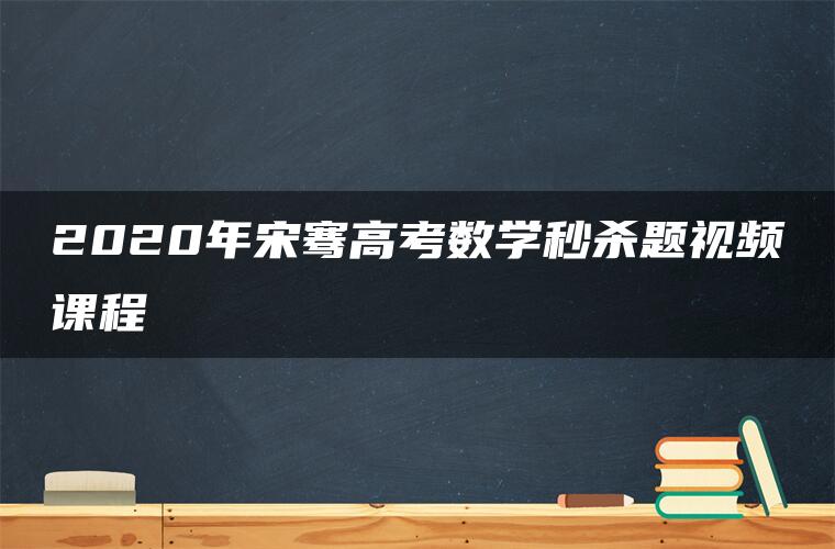 2020年宋骞高考数学秒杀题视频课程