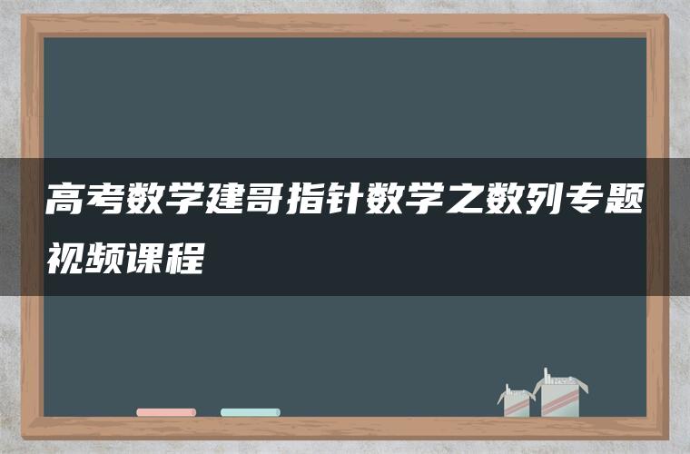 高考数学建哥指针数学之数列专题视频课程