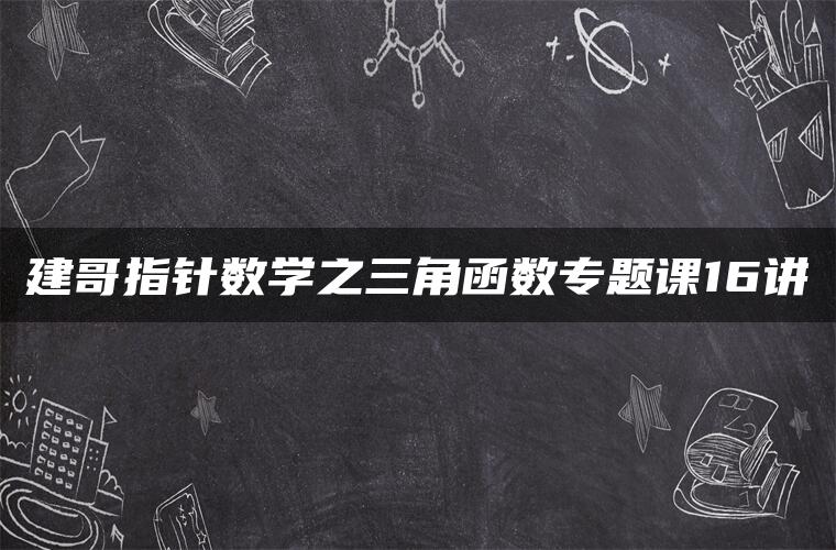 建哥指针数学之三角函数专题课16讲