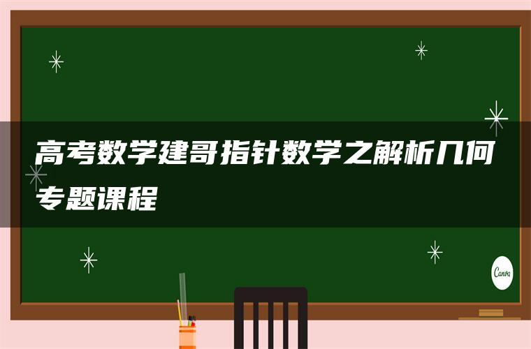 高考数学建哥指针数学之解析几何专题课程