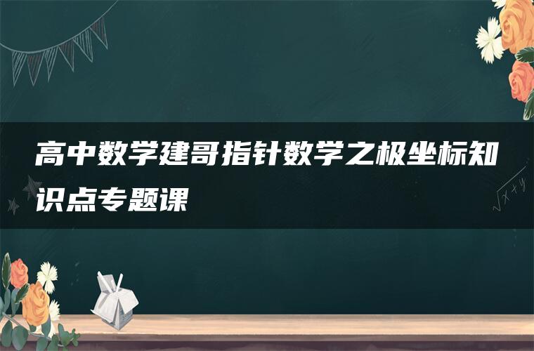 高中数学建哥指针数学之极坐标知识点专题课