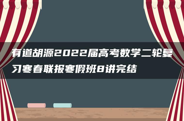 有道胡源2022届高考数学二轮复习寒春联报寒假班8讲完结