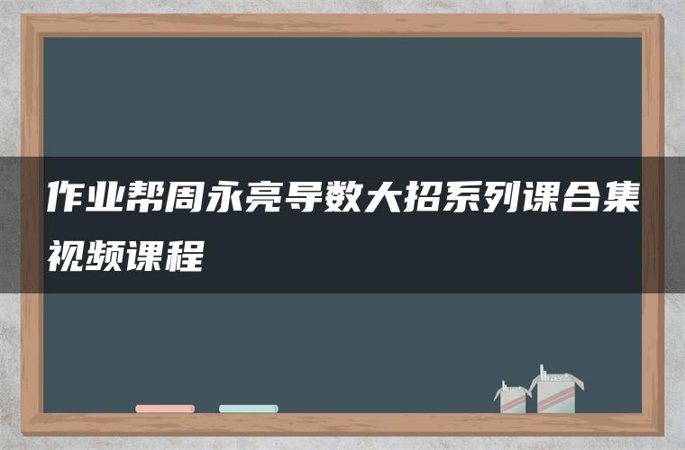 作业帮周永亮导数大招系列课合集视频课程