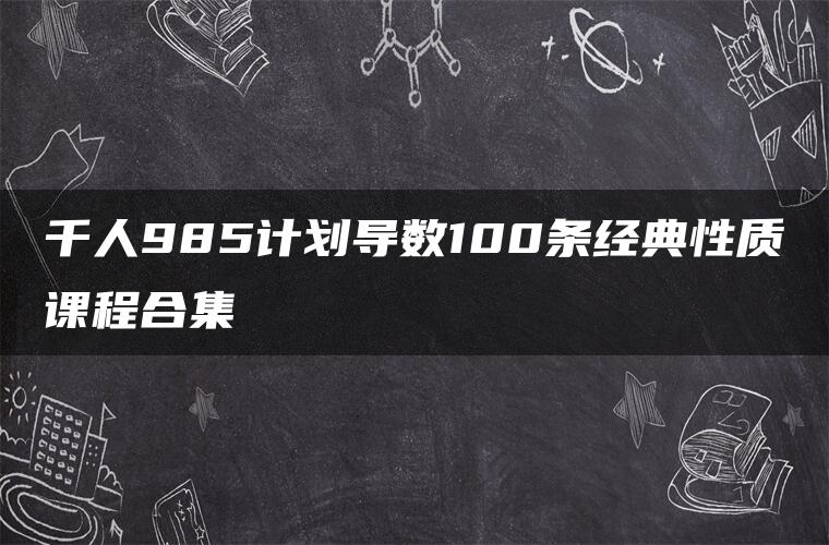 千人985计划导数100条经典性质课程合集