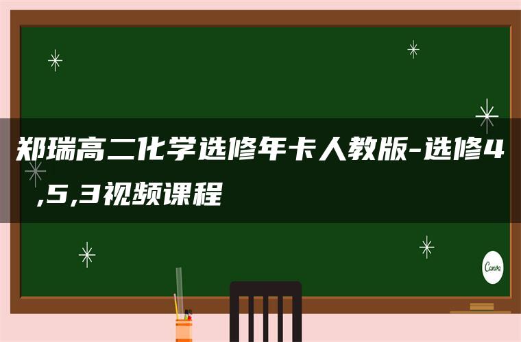 郑瑞高二化学选修年卡人教版-选修4 ,5,3视频课程