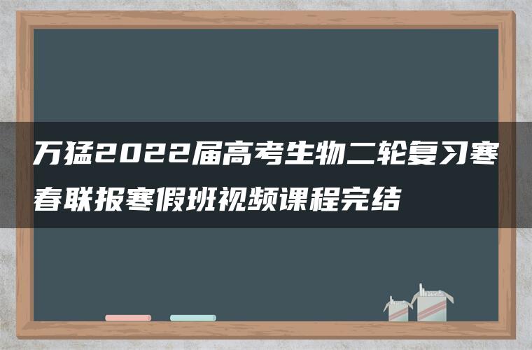 万猛2022届高考生物二轮复习寒春联报寒假班视频课程完结