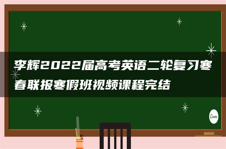 李辉2022届高考英语二轮复习寒春联报寒假班视频课程完结