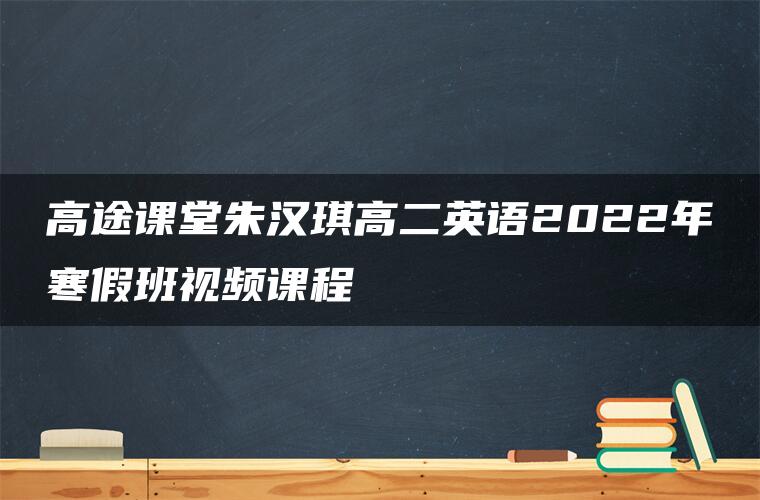 高途课堂朱汉琪高二英语2022年寒假班视频课程