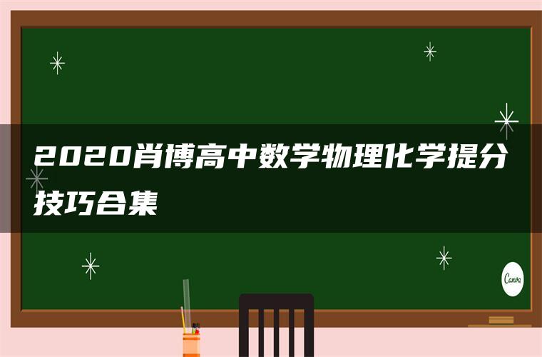 2020肖博高中数学物理化学提分技巧合集