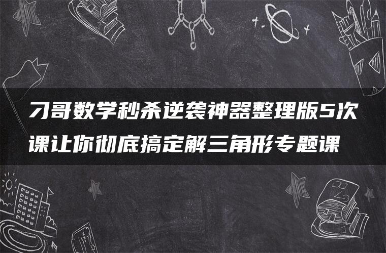 刁哥数学秒杀逆袭神器整理版5次课让你彻底搞定解三角形专题课