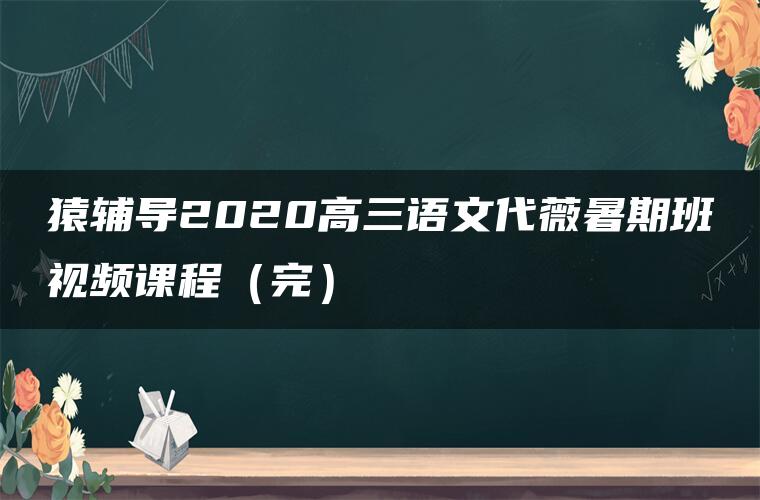 猿辅导2020高三语文代薇暑期班视频课程（完）