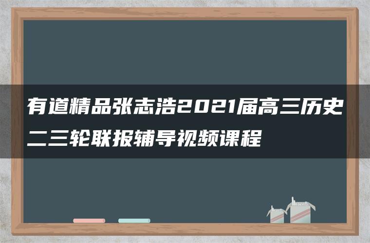 有道精品张志浩2021届高三历史二三轮联报辅导视频课程