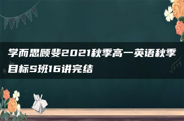 学而思顾斐2021秋季高一英语秋季目标S班16讲完结