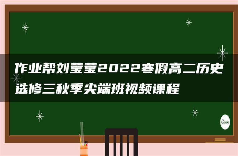 作业帮刘莹莹2022寒假高二历史选修三秋季尖端班视频课程