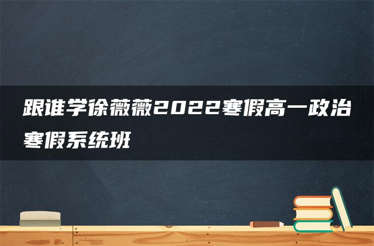 跟谁学徐薇薇2022寒假高一政治寒假系统班