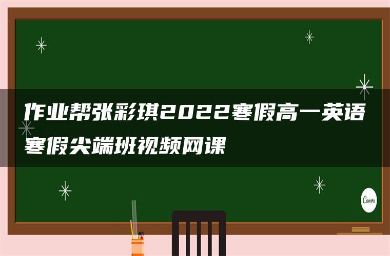 作业帮张彩琪2022寒假高一英语寒假尖端班视频网课