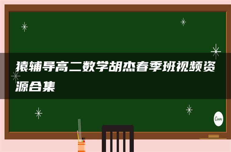 猿辅导高二数学胡杰春季班视频资源合集