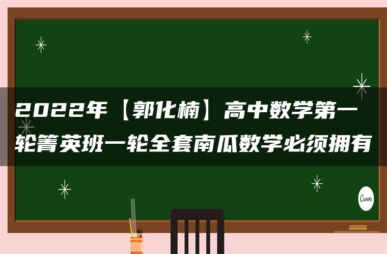 2022年【郭化楠】高中数学第一轮箐英班一轮全套南瓜数学必须拥有