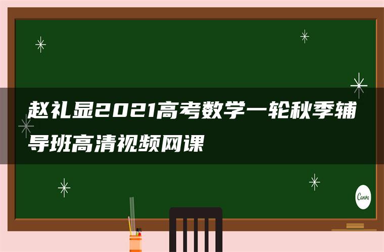 赵礼显2021高考数学一轮秋季辅导班高清视频网课