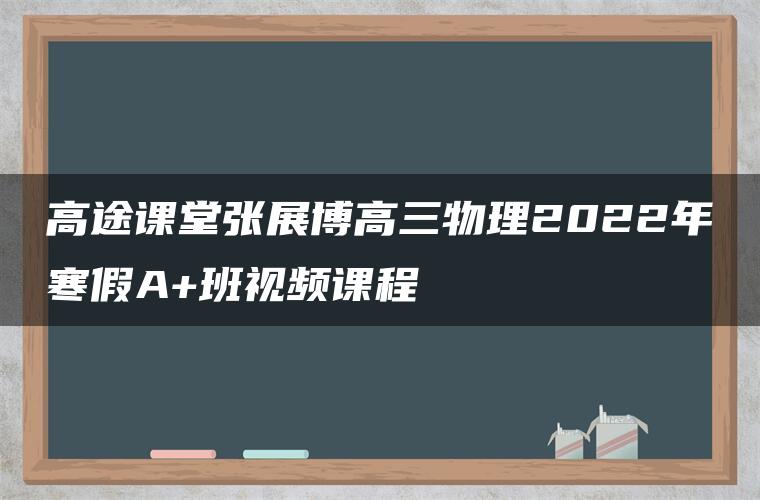 高途课堂张展博高三物理2022年寒假A+班视频课程