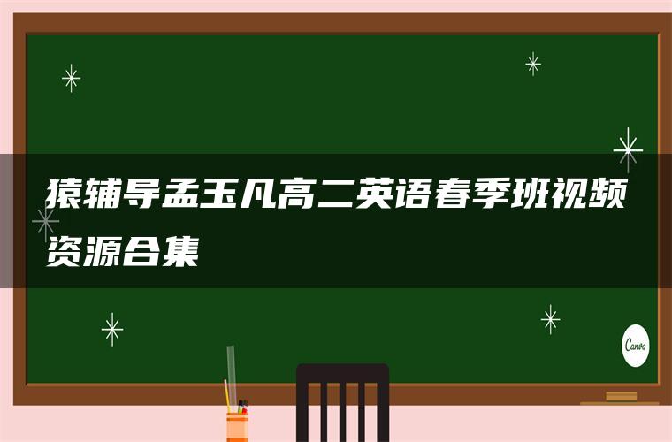 猿辅导孟玉凡高二英语春季班视频资源合集