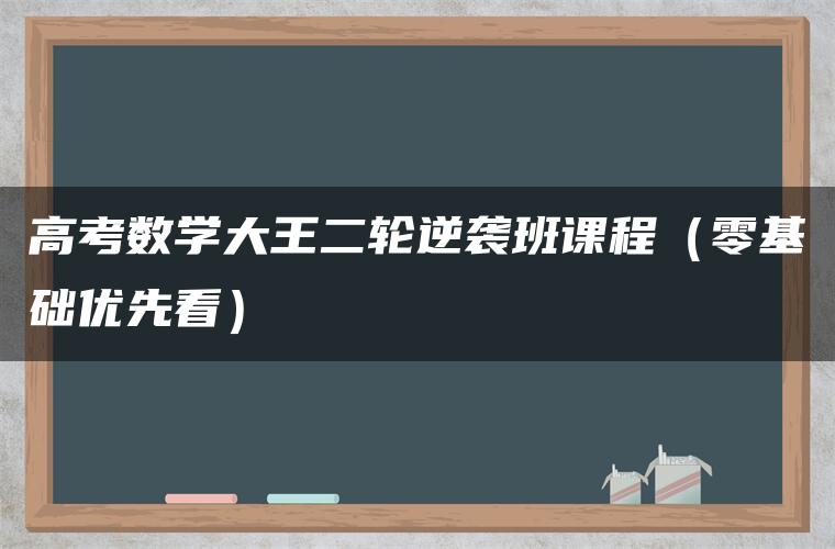 高考数学大王二轮逆袭班课程（零基础优先看）