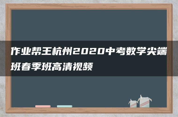 作业帮王杭州2020中考数学尖端班春季班高清视频