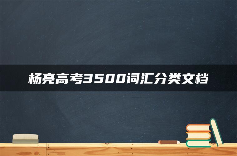 杨亮高考3500词汇分类文档