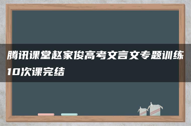 腾讯课堂赵家俊高考文言文专题训练10次课完结